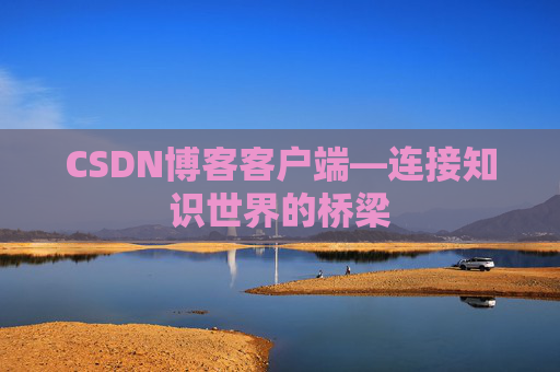 CSDN博客客户端—连接知识世界的桥梁